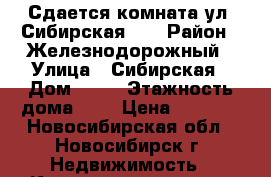 Сдается комната ул. Сибирская 26 › Район ­ Железнодорожный › Улица ­ Сибирская › Дом ­ 26 › Этажность дома ­ 9 › Цена ­ 5 500 - Новосибирская обл., Новосибирск г. Недвижимость » Квартиры аренда   . Новосибирская обл.,Новосибирск г.